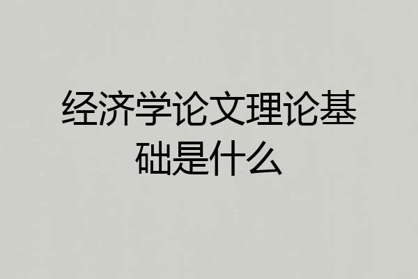 经济学论文理论基础是什么