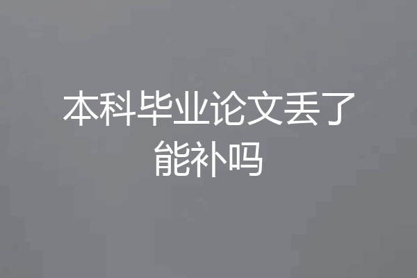本科毕业论文丢了能补吗