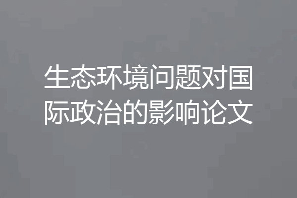 生态环境问题对国际政治的影响论文