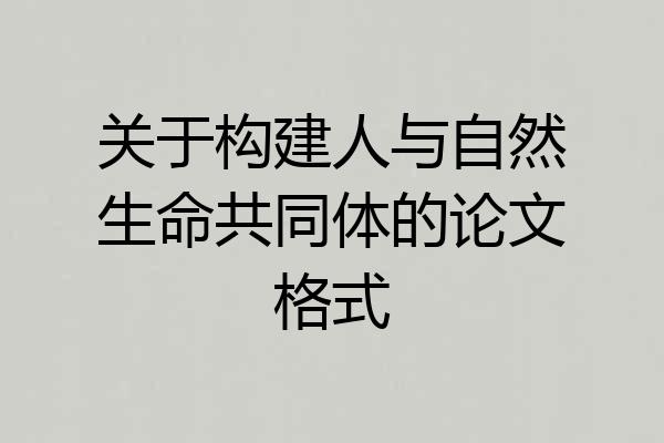 关于构建人与自然生命共同体的论文格式