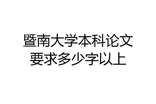 暨南大学本科论文要求多少字以上