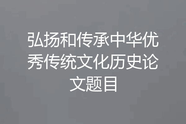 弘扬和传承中华优秀传统文化历史论文题目