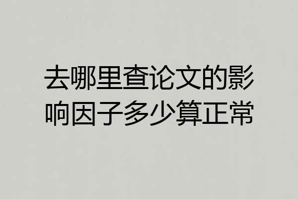 去哪里查论文的影响因子多少算正常