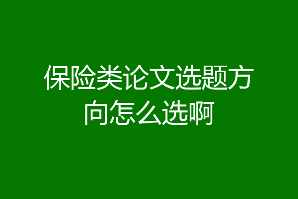 保险类论文选题方向怎么选啊