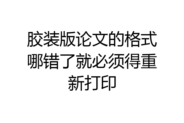 胶装版论文的格式哪错了就必须得重新打印