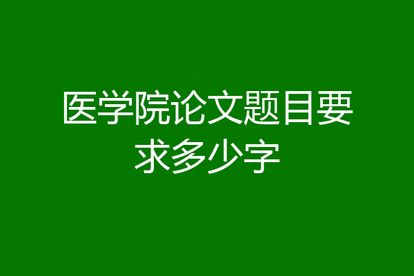 医学院论文题目要求多少字