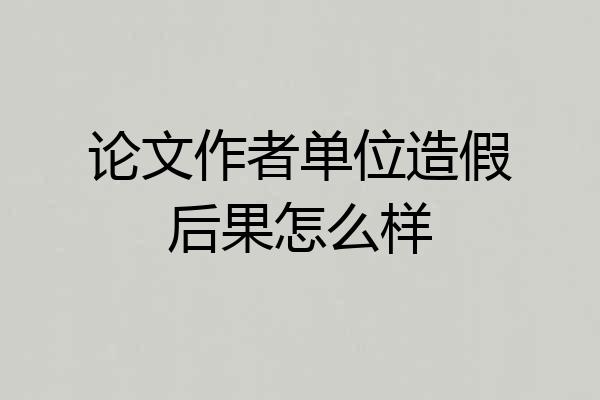 论文作者单位造假后果怎么样