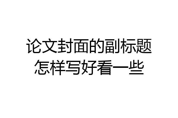 论文封面的副标题怎样写好看一些