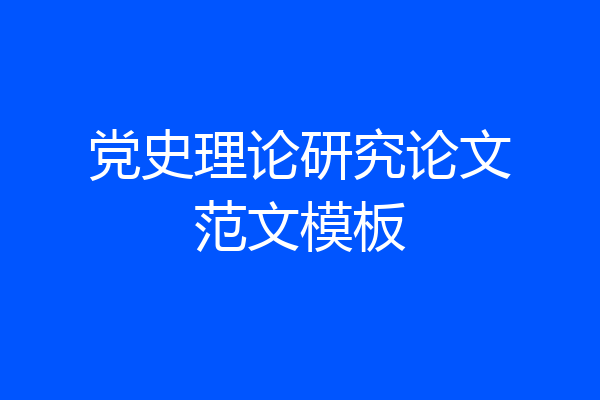 党史理论研究论文范文模板