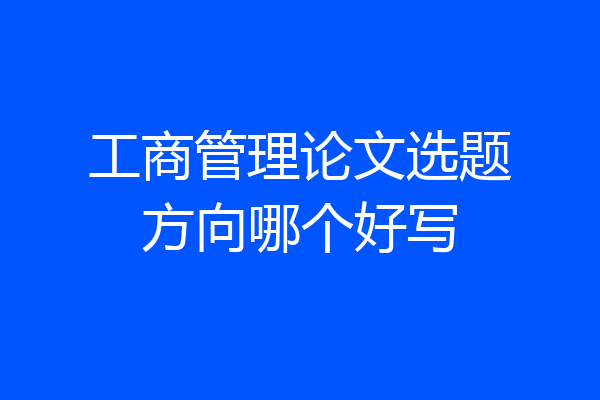 工商管理论文选题方向哪个好写