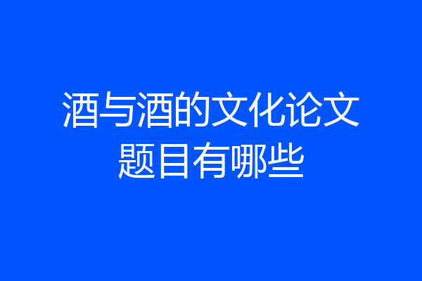 酒与酒的文化论文题目有哪些
