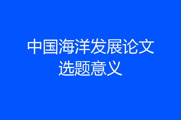 中国海洋发展论文选题意义