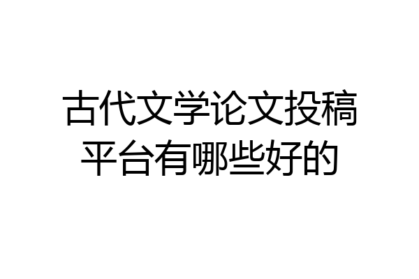 古代文学论文投稿平台有哪些好的