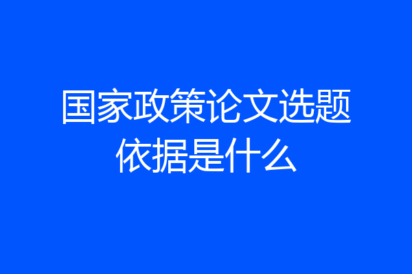 国家政策论文选题依据是什么