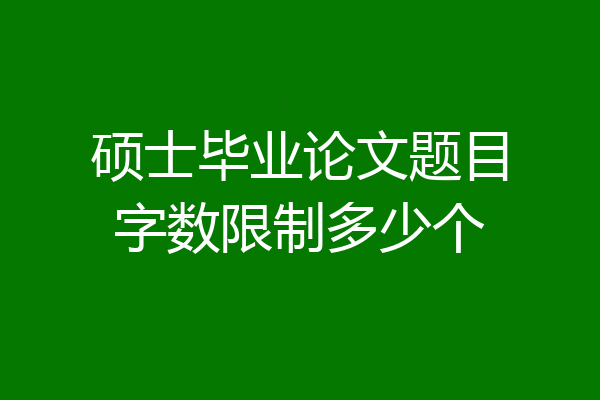 硕士毕业论文题目字数限制多少个