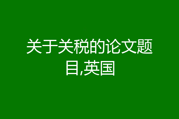 关于关税的论文题目,英国