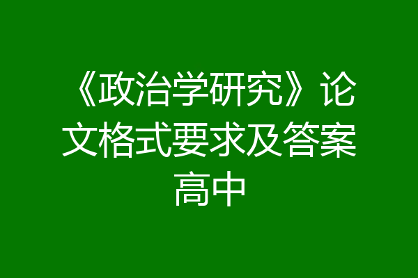 《政治学研究》论文格式要求及答案高中