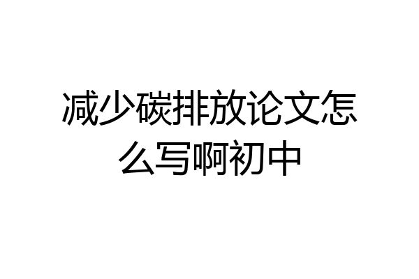 减少碳排放论文怎么写啊初中