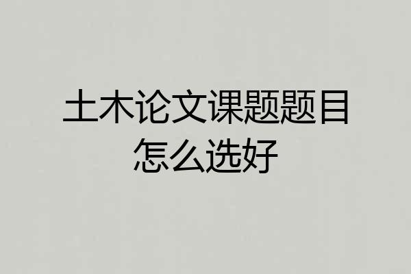 土木论文课题题目怎么选好