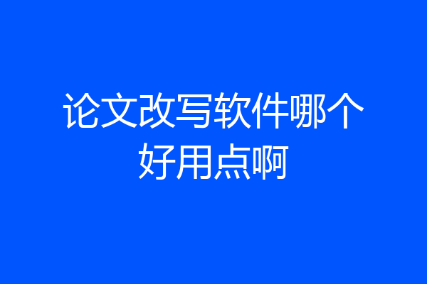 论文改写软件哪个好用点啊