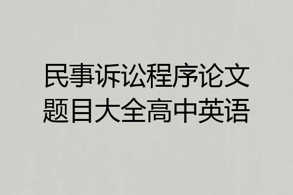民事诉讼程序论文题目大全高中英语