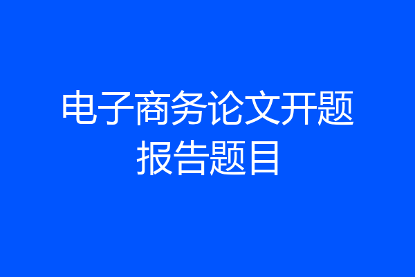 电子商务论文开题报告题目