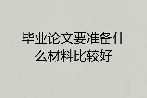 毕业论文要准备什么材料比较好
