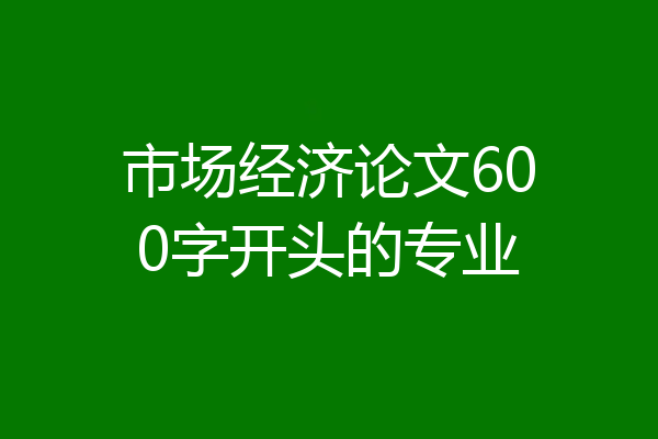 市场经济论文600字开头的专业