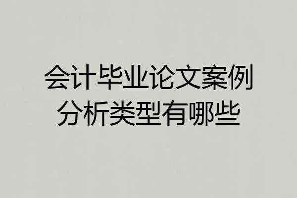 会计毕业论文案例分析类型有哪些