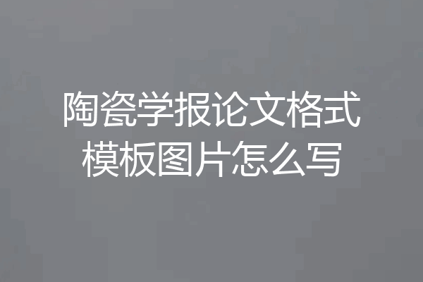 陶瓷学报论文格式模板图片怎么写
