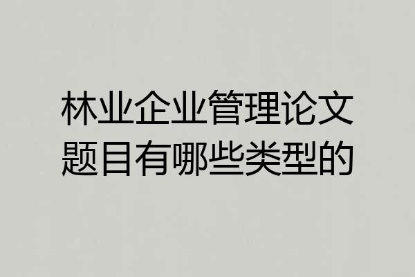林业企业管理论文题目有哪些类型的
