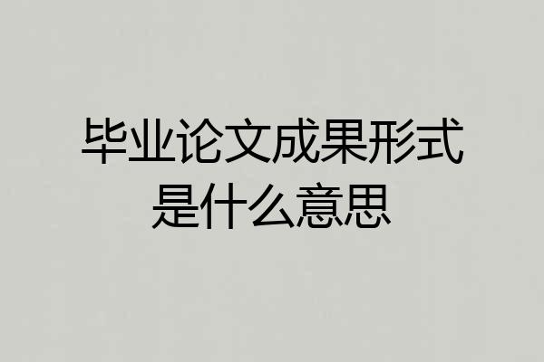 毕业论文成果形式是什么意思
