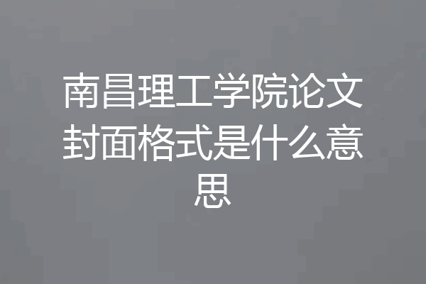 南昌理工学院论文封面格式是什么意思