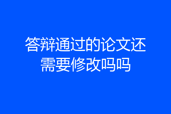 答辩通过的论文还需要修改吗吗
