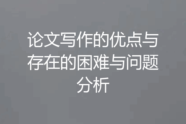 论文写作的优点与存在的困难与问题分析