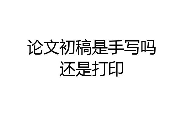 论文初稿是手写吗还是打印