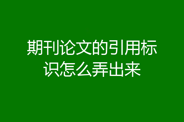 期刊论文的引用标识怎么弄出来