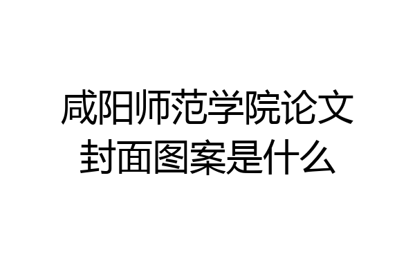 咸阳师范学院论文封面图案是什么