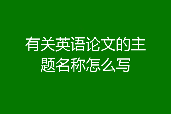 有关英语论文的主题名称怎么写