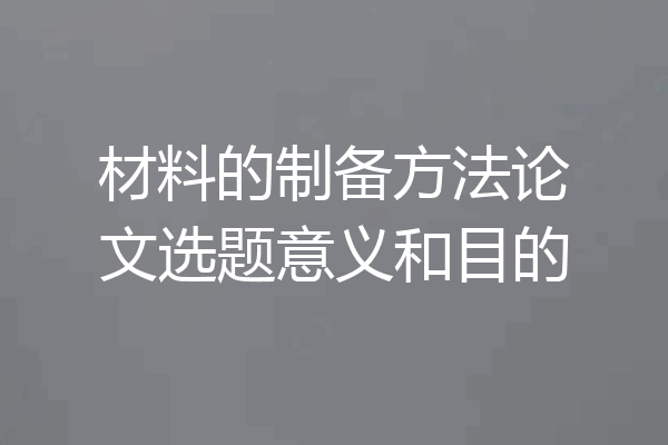 材料的制备方法论文选题意义和目的