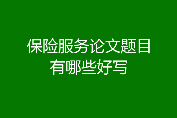 保险服务论文题目有哪些好写