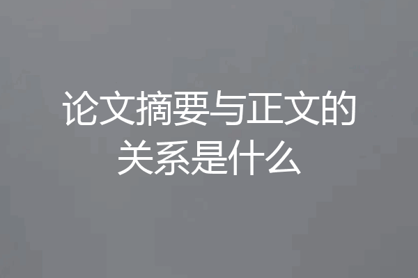论文摘要与正文的关系是什么