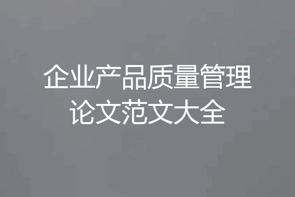 企业产品质量管理论文范文大全