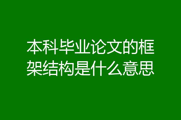 本科毕业论文的框架结构是什么意思