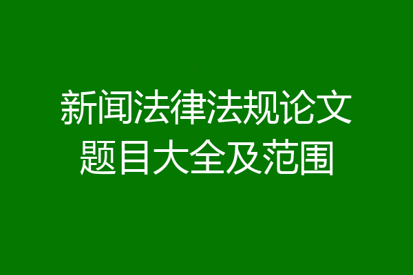 新闻法律法规论文题目大全及范围