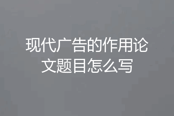 现代广告的作用论文题目怎么写