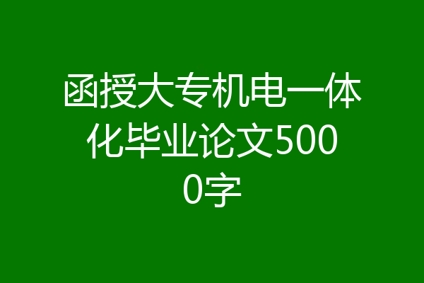 函授大专机电一体化毕业论文5000字
