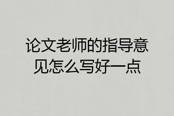 论文老师的指导意见怎么写好一点