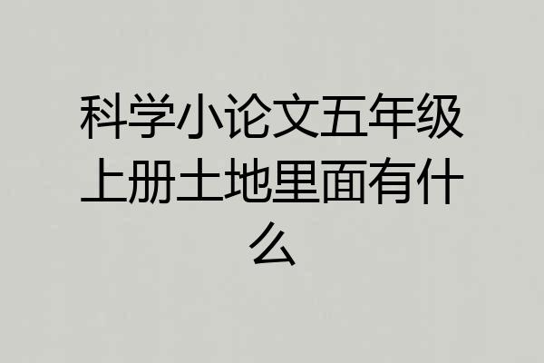 科学小论文五年级上册土地里面有什么