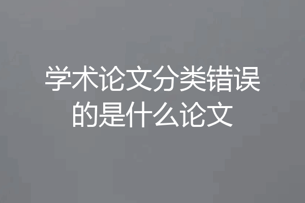 学术论文分类错误的是什么论文